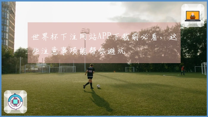 世界杯下注网站APP下载前必看，这些注意事项能帮你避坑