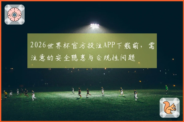 2026世界杯官方投注APP下载前，需注意的安全隐患与合规性问题