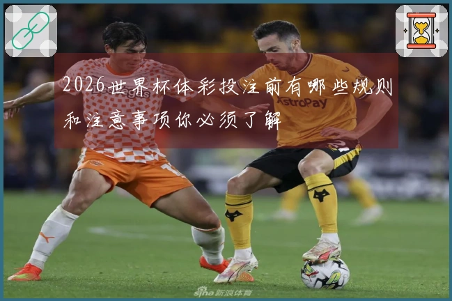 2026世界杯体彩投注前有哪些规则和注意事项你必须了解