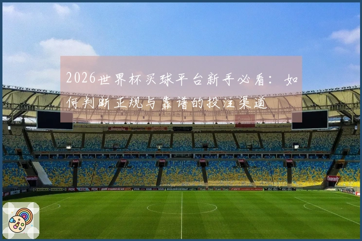 2026世界杯买球平台新手必看：如何判断正规与靠谱的投注渠道