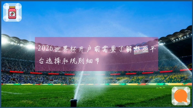 2026世界杯开户前需要了解哪些平台选择和规则细节