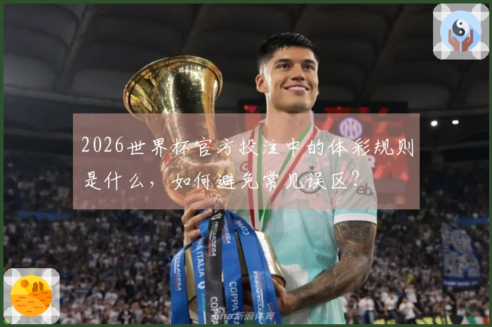2026世界杯官方投注中的体彩规则是什么，如何避免常见误区？
