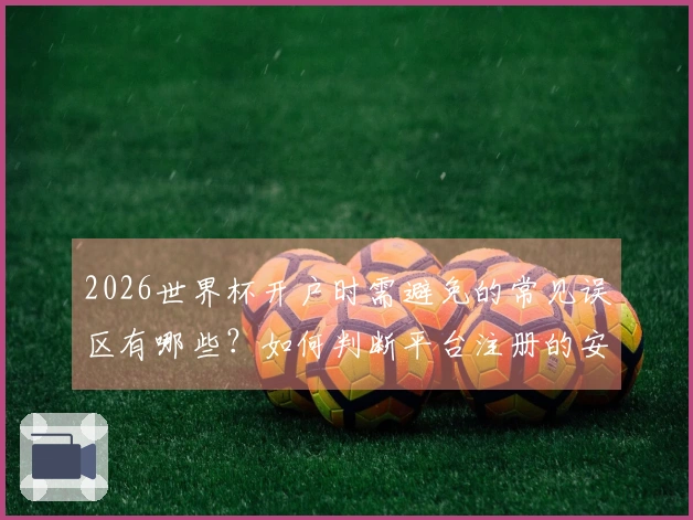 2026世界杯开户时需避免的常见误区有哪些？如何判断平台注册的安全性？