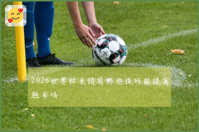 2026世界杯竞猜有哪些技巧能提高胜率吗