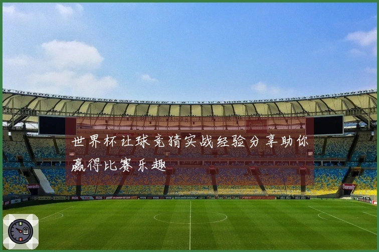 世界杯让球竞猜实战经验分享助你赢得比赛乐趣
