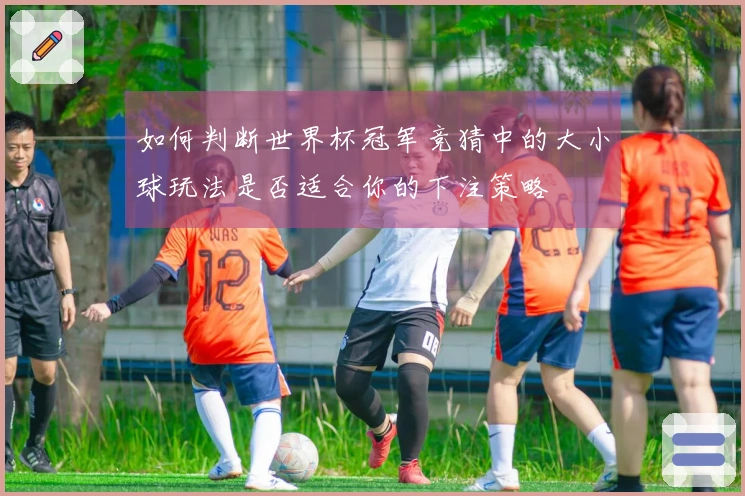 如何判断世界杯冠军竞猜中的大小球玩法是否适合你的下注策略