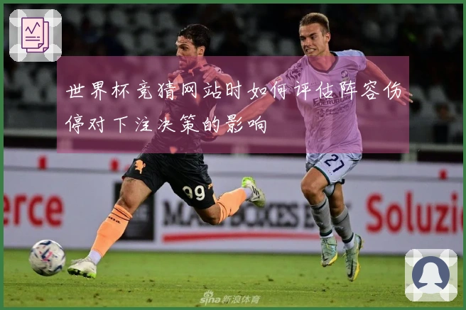 世界杯竞猜网站时如何评估阵容伤停对下注决策的影响