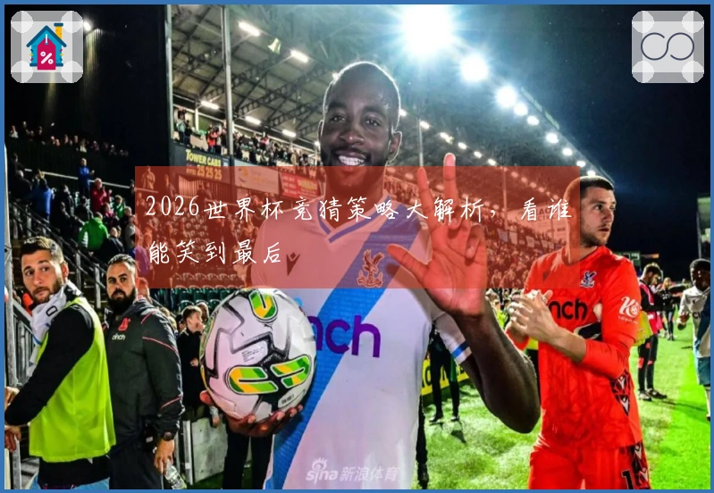 2026世界杯竞猜策略大解析，看谁能笑到最后