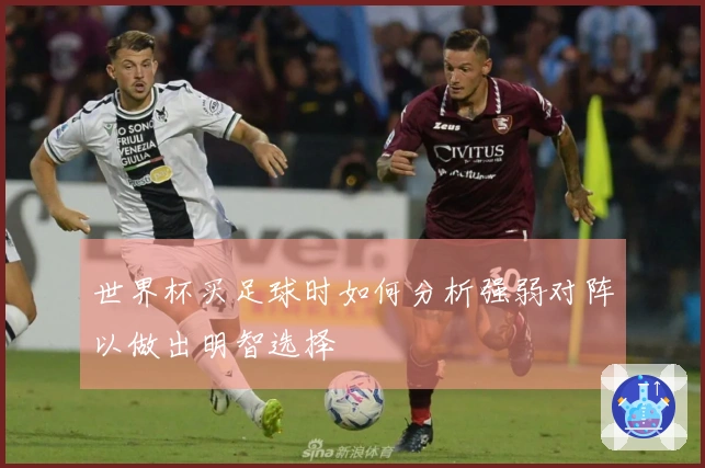 世界杯买足球时如何分析强弱对阵以做出明智选择