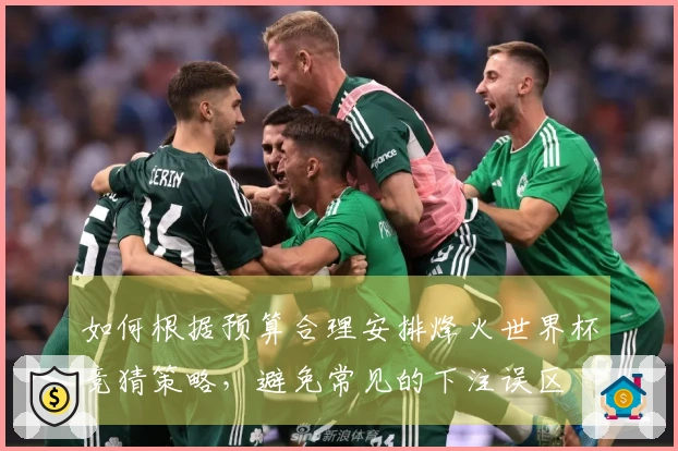 如何根据预算合理安排烽火世界杯竞猜策略，避免常见的下注误区