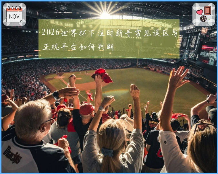 2026世界杯下注时新手常见误区与正规平台如何判断
