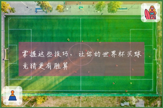 掌握这些技巧，让你的世界杯买球竞猜更有胜算