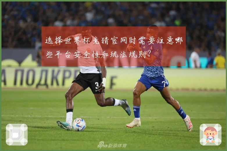 选择世界杯竞猜官网时需要注意哪些平台安全性和玩法规则？