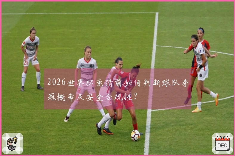 2026世界杯竞猜前如何判断球队夺冠概率及安全合规性？