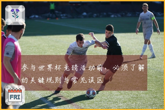 参与世界杯竞猜活动前，必须了解的关键规则与常见误区