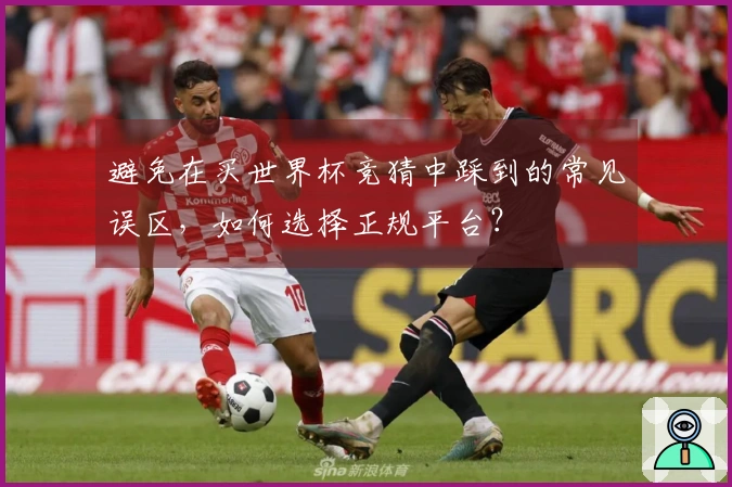 避免在买世界杯竞猜中踩到的常见误区，如何选择正规平台？