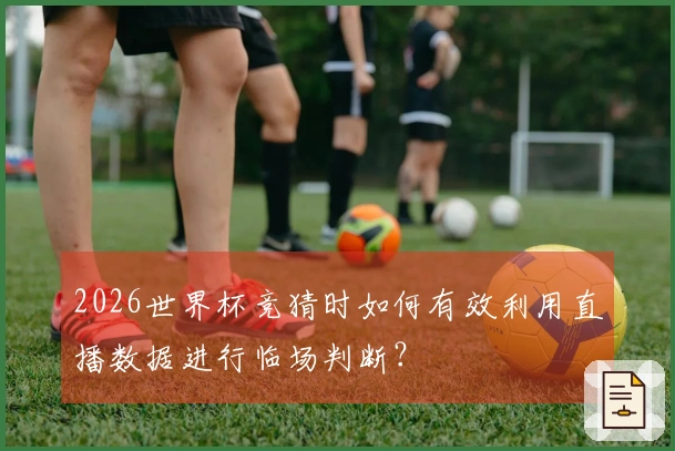 2026世界杯竞猜时如何有效利用直播数据进行临场判断？