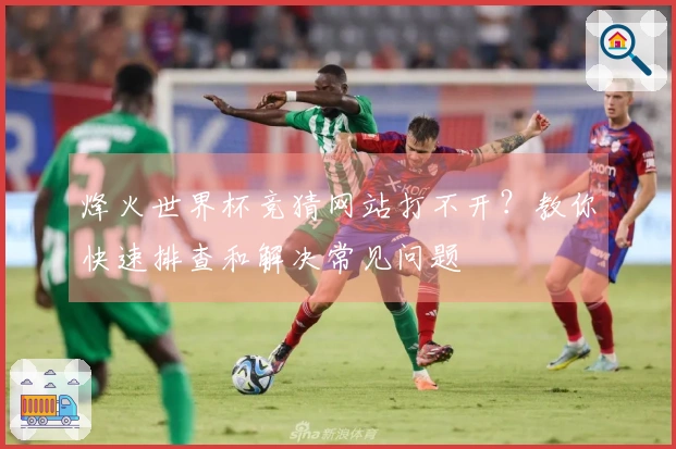 烽火世界杯竞猜网站打不开？教你快速排查和解决常见问题
