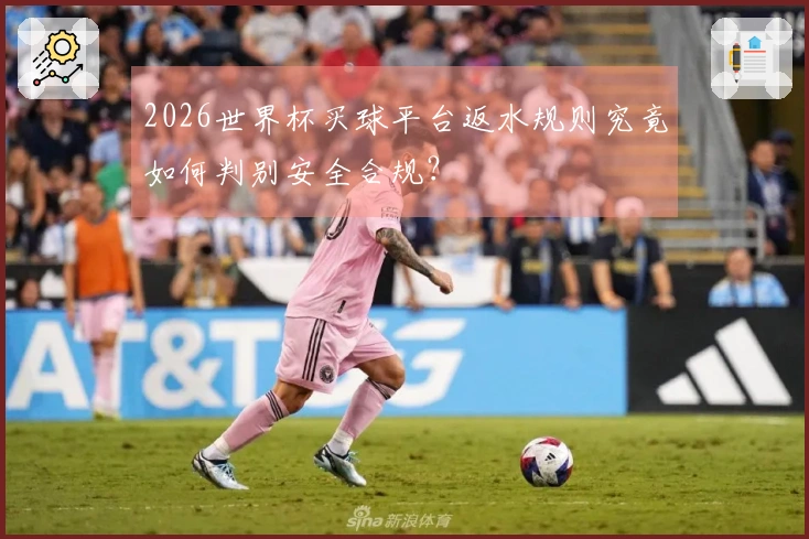 2026世界杯买球平台返水规则究竟如何判别安全合规？