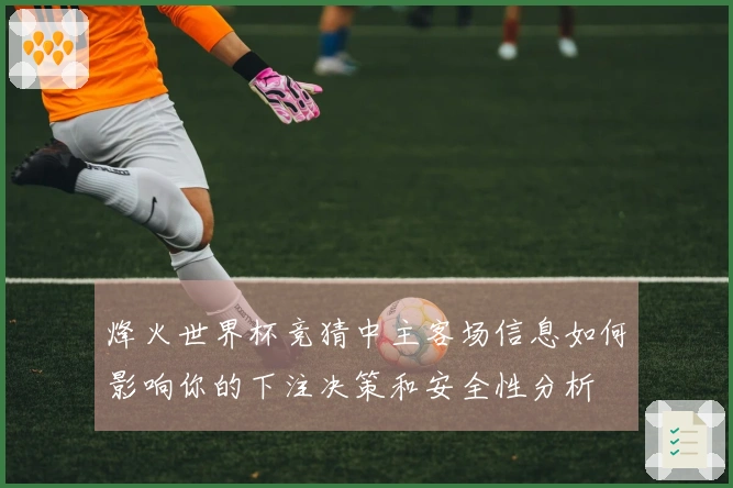 烽火世界杯竞猜中主客场信息如何影响你的下注决策和安全性分析