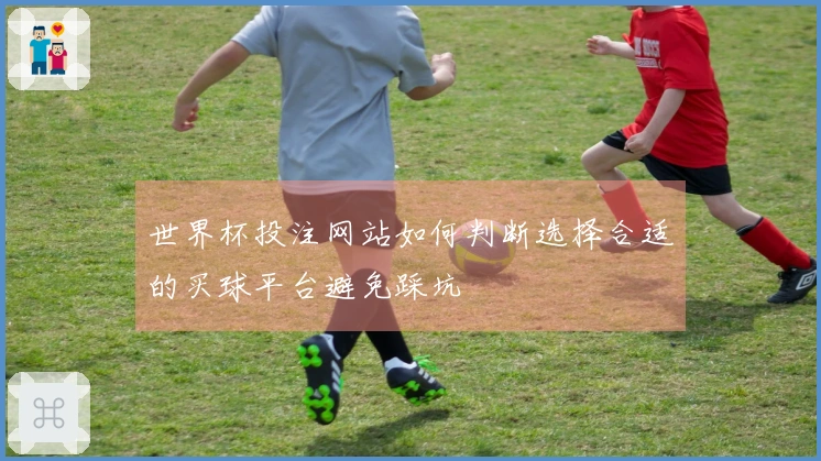 世界杯投注网站如何判断选择合适的买球平台避免踩坑