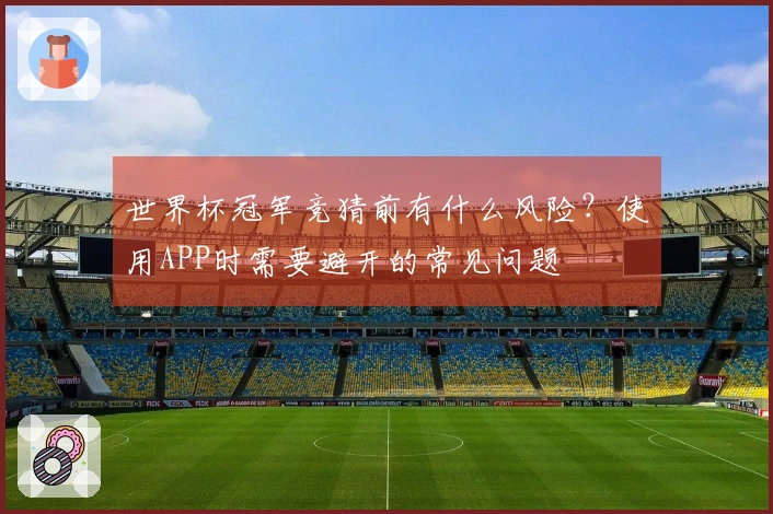 世界杯冠军竞猜前有什么风险？使用APP时需要避开的常见问题