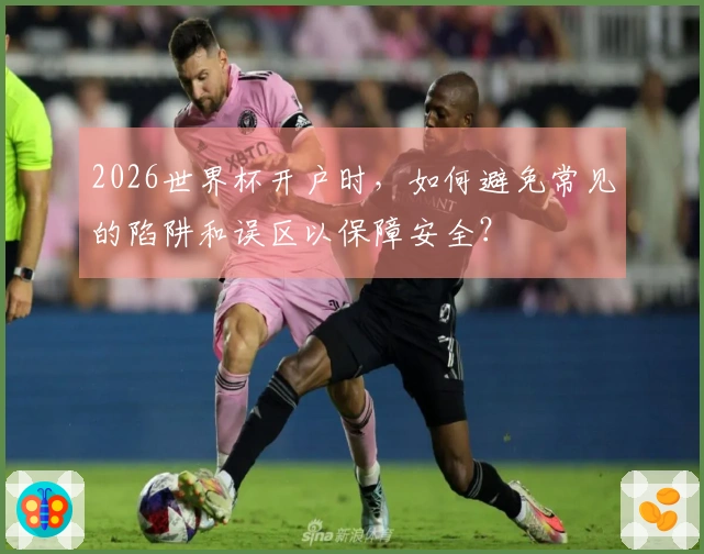 2026世界杯开户时，如何避免常见的陷阱和误区以保障安全？