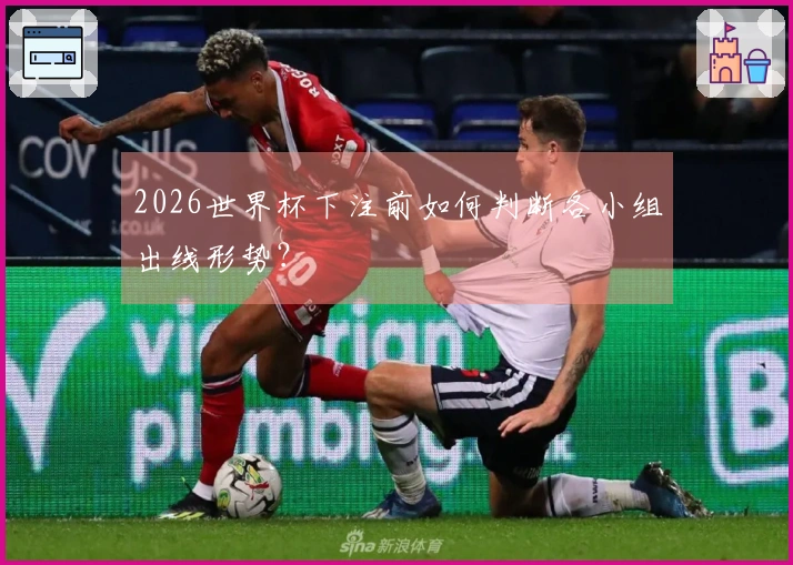 2026世界杯下注前如何判断各小组出线形势？