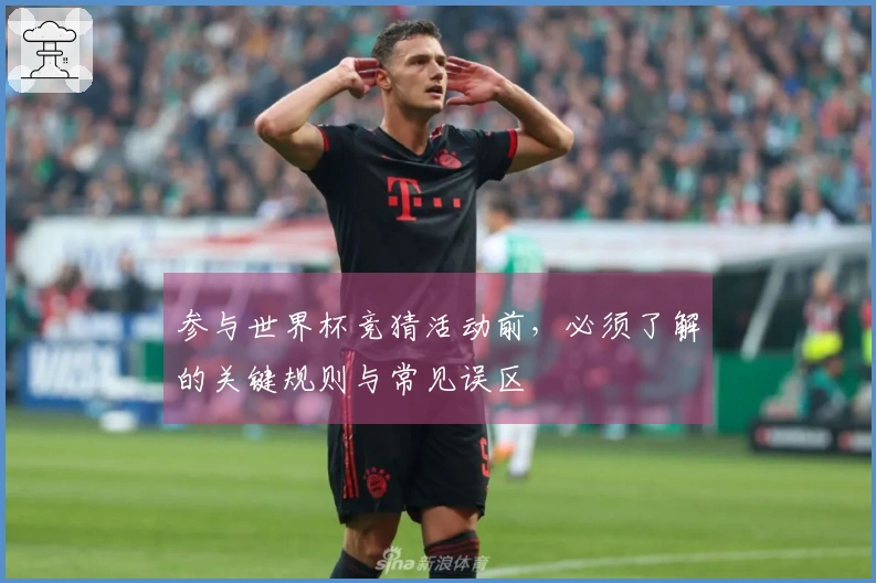 参与世界杯竞猜活动前，必须了解的关键规则与常见误区