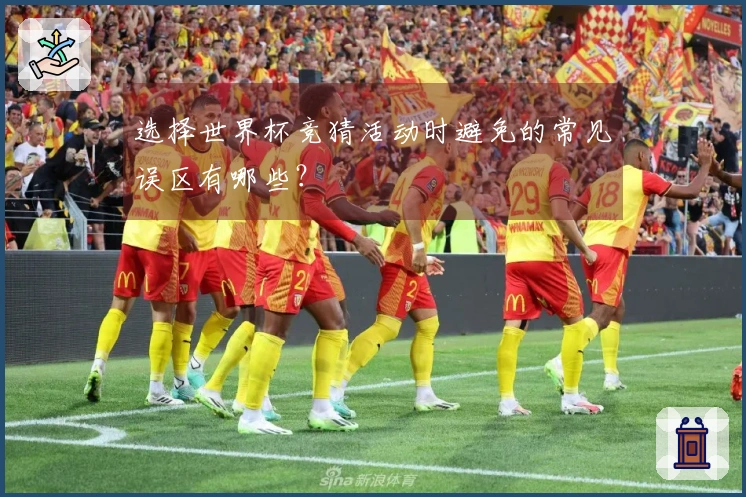 选择世界杯竞猜活动时避免的常见误区有哪些？
