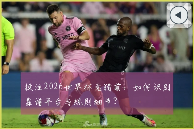 投注2026世界杯竞猜前，如何识别靠谱平台与规则细节？
