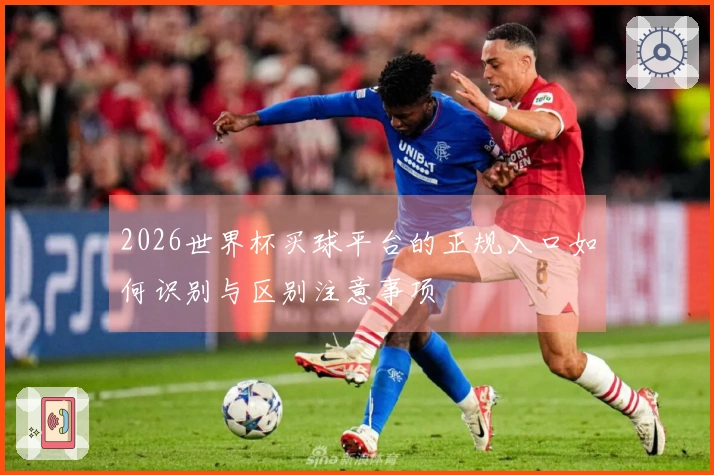 2026世界杯买球平台的正规入口如何识别与区别注意事项