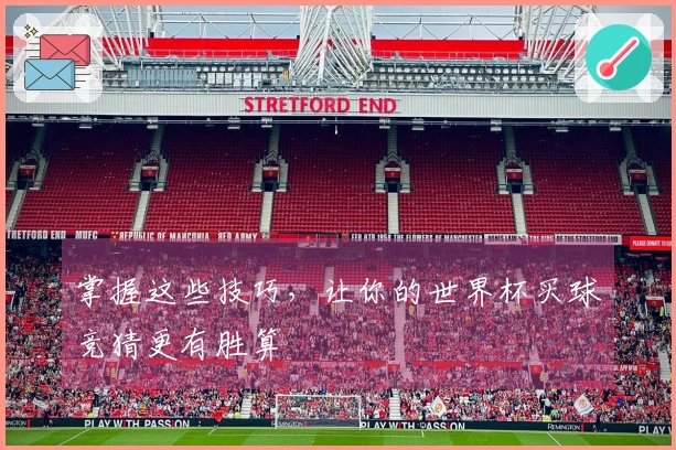 掌握这些技巧，让你的世界杯买球竞猜更有胜算