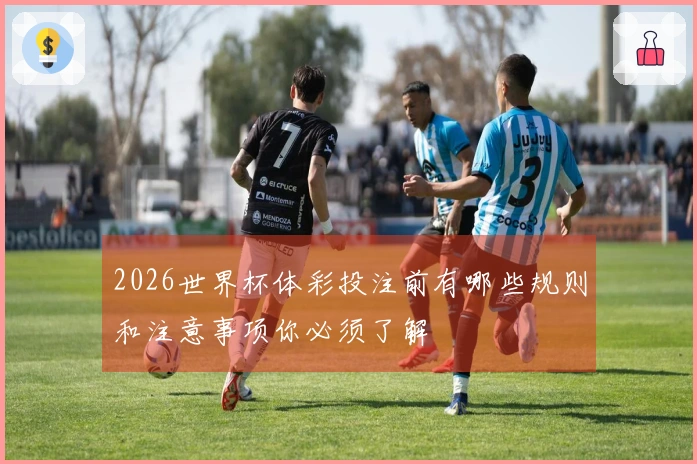 2026世界杯体彩投注前有哪些规则和注意事项你必须了解
