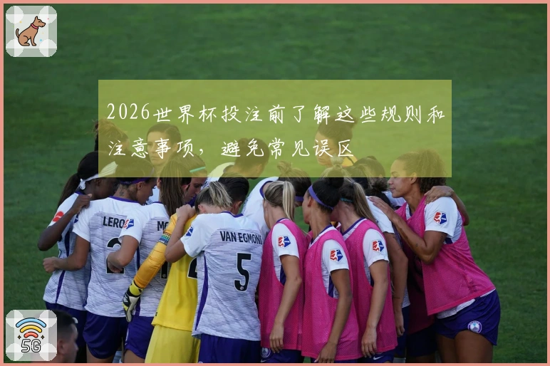 2026世界杯投注前了解这些规则和注意事项，避免常见误区