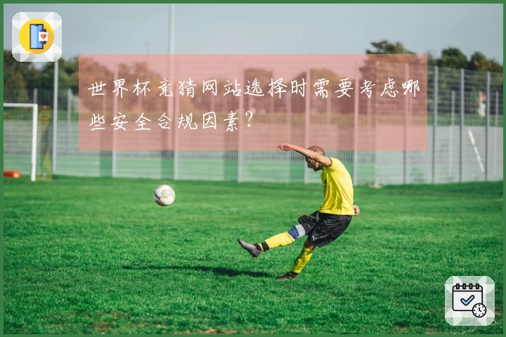 世界杯竞猜网站选择时需要考虑哪些安全合规因素？